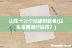山东省有哪些城市？ 山东十六个地级市排名