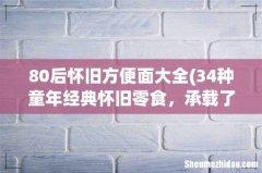 34种童年经典怀旧零食，承载了太多80后儿时的回忆，一起来看下 80后怀旧方便面大全
