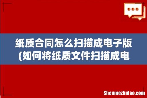 如何将纸质文件扫描成电子版? 纸质合同怎么扫描成电子版