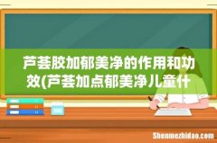 芦荟加点郁美净儿童什么功效 芦荟胶加郁美净的作用和功效
