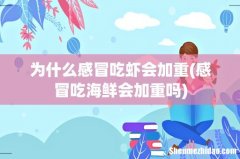 感冒吃海鲜会加重吗 为什么感冒吃虾会加重