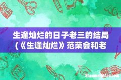 《生逢灿烂》范荣会和老三离婚吗-最后结局如何- 生逢灿烂的日子老三的结局