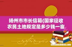 国家征收农民土地规定是多少钱一亩？ 扬州市市长信箱