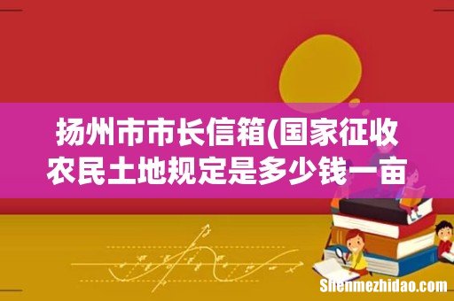 国家征收农民土地规定是多少钱一亩? 扬州市市长信箱