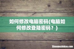 电脑如何修改登陆密码？ 如何修改电脑密码