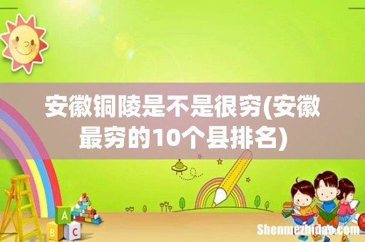 安徽最穷的10个县排名 安徽铜陵是不是很穷