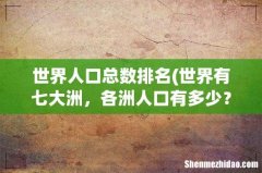 世界有七大洲，各洲人口有多少？ 世界人口总数排名