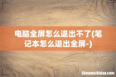 笔记本怎么退出全屏- 电脑全屏怎么退出不了