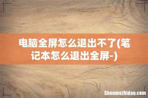笔记本怎么退出全屏- 电脑全屏怎么退出不了
