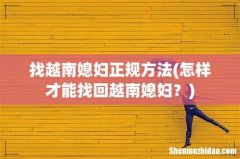 怎样才能找回越南媳妇？ 找越南媳妇正规方法
