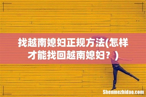 怎样才能找回越南媳妇? 找越南媳妇正规方法