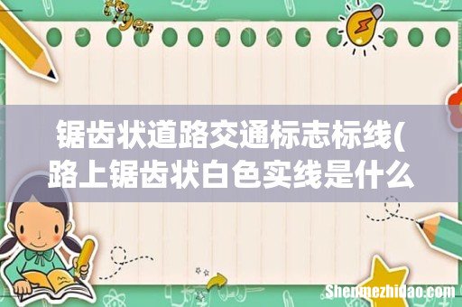 路上锯齿状白色实线是什么标线- 锯齿状道路交通标志标线