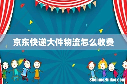 京东快递大件物流怎么收费