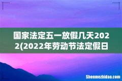 2022年劳动节法定假日几天 国家法定五一放假几天2022