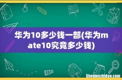 华为mate10究竟多少钱 华为10多少钱一部