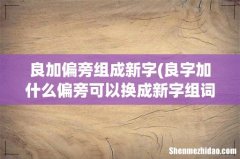 良字加什么偏旁可以换成新字组词组词 良加偏旁组成新字