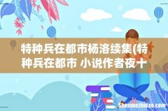 特种兵在都市 小说作者夜十三 他是不写了还是什么原因 在百度为什么查不到新的节章？ 特种