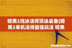 暗黑2单机法师最强玩法 暗黑2单机法师如何玩 暗黑2纯冰法师顶级装备