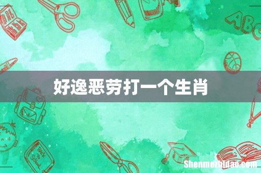 好逸恶劳打一个生肖