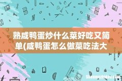 咸鸭蛋怎么做菜吃法大全 熟咸鸭蛋炒什么菜好吃又简单