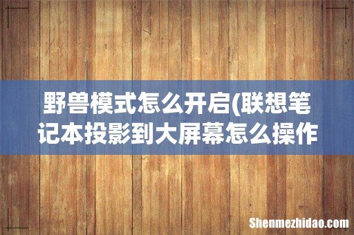 联想笔记本投影到大屏幕怎么操作 野兽模式怎么开启
