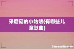 有哪些儿童歌曲 采磨菇的小姑娘