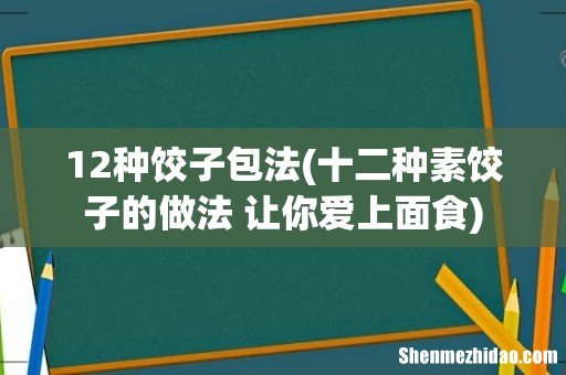 十二种素饺子的做法 让你爱上面食 12种饺子包法