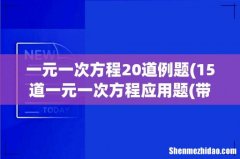 15道一元一次方程应用题(带答案）？ 一元一次方程20道例题