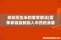 夏季家庭自制加入中药的消暑饮品请推荐。 琥珀花生米的家常做法