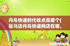 驻马店丹鸟快递网店在哪，有知道的吗？请告知，谢谢 丹鸟快递的代收点是哪个