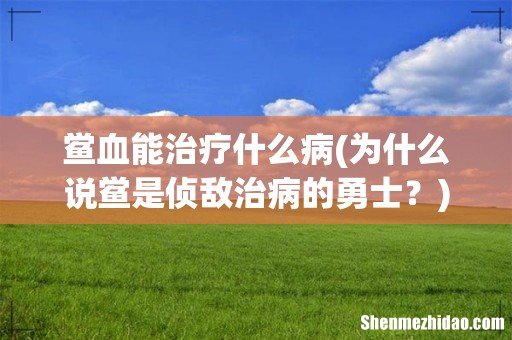 为什么说鲎是侦敌治病的勇士? 鲎血能治疗什么病