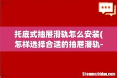 怎样选择合适的抽屉滑轨--滑轨选择要点 托底式抽屉滑轨怎么安装
