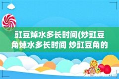炒豇豆角焯水多长时间 炒豇豆角的秘诀 豇豆焯水多长时间