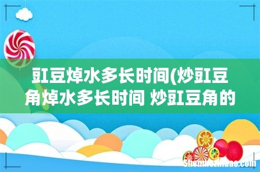 炒豇豆角焯水多长时间 炒豇豆角的秘诀 豇豆焯水多长时间
