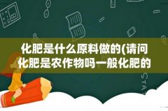 请问化肥是农作物吗一般化肥的原材料是什么？ 化肥是什么原料做的