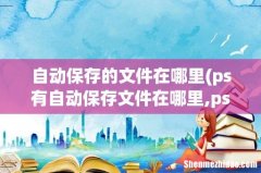 ps有自动保存文件在哪里,ps自动保存的文件在哪儿可以找到 自动保存的文件在哪里