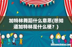 想知道加特林是什么梗？ 加特林舞蹈什么意思