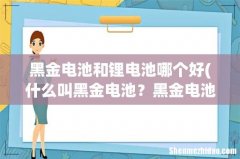 什么叫黑金电池？黑金电池好吗？寿命长吗？ 黑金电池和锂电池哪个好