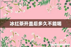 冰红茶开盖后多久不能喝