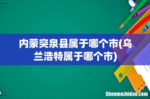 乌兰浩特属于哪个市 内蒙突泉县属于哪个市