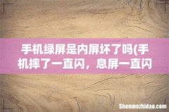 手机摔了一直闪，息屏一直闪绿屏？ 手机绿屏是内屏坏了吗