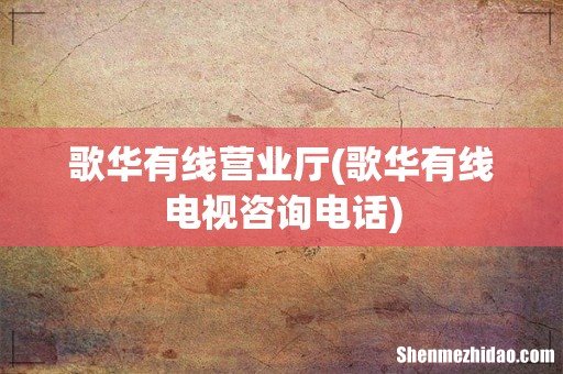 歌华有线电视咨询电话 歌华有线营业厅