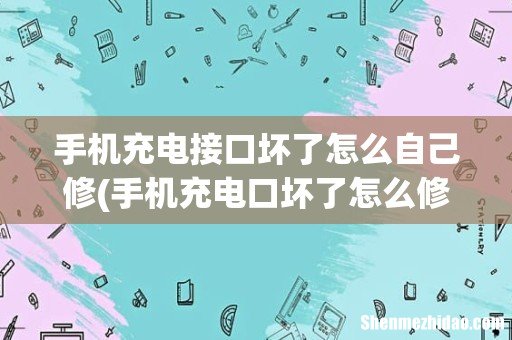 手机充电口坏了怎么修 手机充电接口坏了怎么自己修