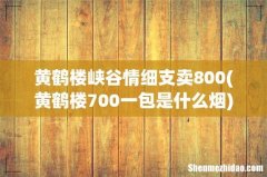 黄鹤楼700一包是什么烟 黄鹤楼峡谷情细支卖800