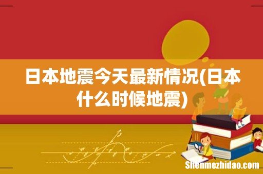 日本什么时候地震 日本地震今天最新情况