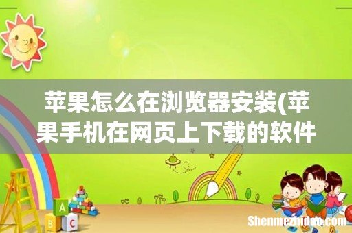 苹果手机在网页上下载的软件怎么安装 苹果怎么在浏览器安装