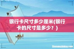 银行卡的尺寸是多少？ 银行卡尺寸多少厘米