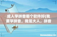 我要学拼音，我是大人，拼音不怎么会 成人学拼音哪个软件好
