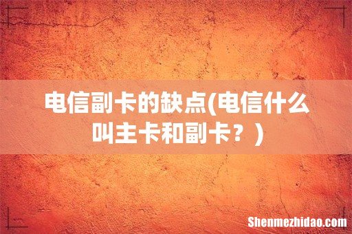 电信什么叫主卡和副卡? 电信副卡的缺点