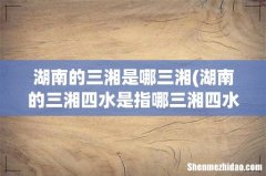 湖南的三湘四水是指哪三湘四水？ 湖南的三湘是哪三湘